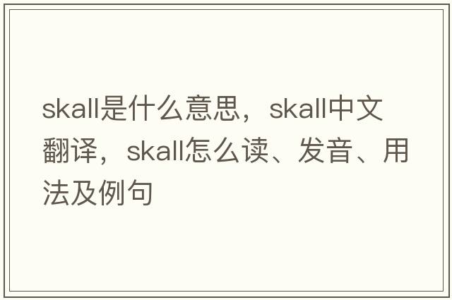 Skall是什么意思，Skall中文翻譯，Skall怎么讀、發(fā)音、用法及例句