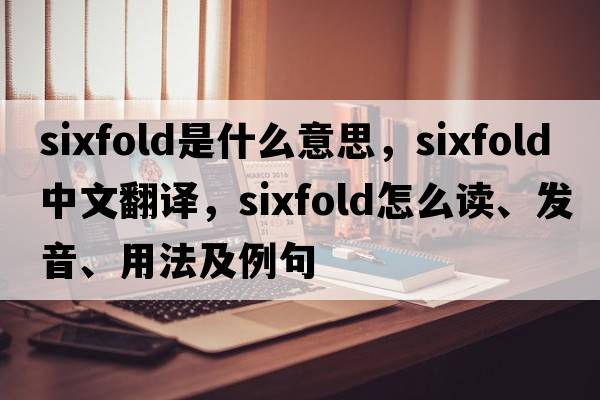 sixfold是什么意思，sixfold中文翻譯，sixfold怎么讀、發(fā)音、用法及例句