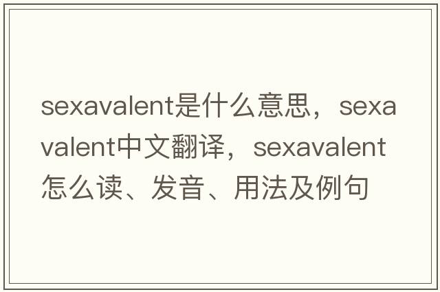 sexavalent是什么意思，sexavalent中文翻譯，sexavalent怎么讀、發(fā)音、用法及例句