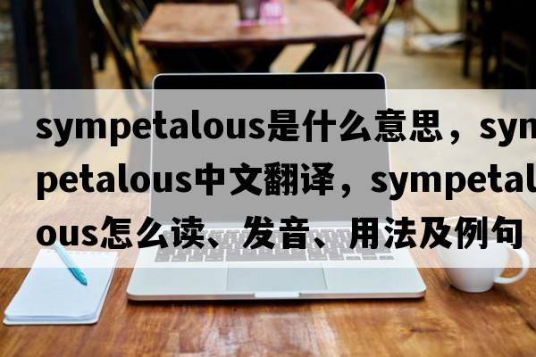 sympetalous是什么意思，sympetalous中文翻譯，sympetalous怎么讀、發(fā)音、用法及例句