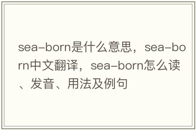 sea-born是什么意思，sea-born中文翻譯，sea-born怎么讀、發(fā)音、用法及例句