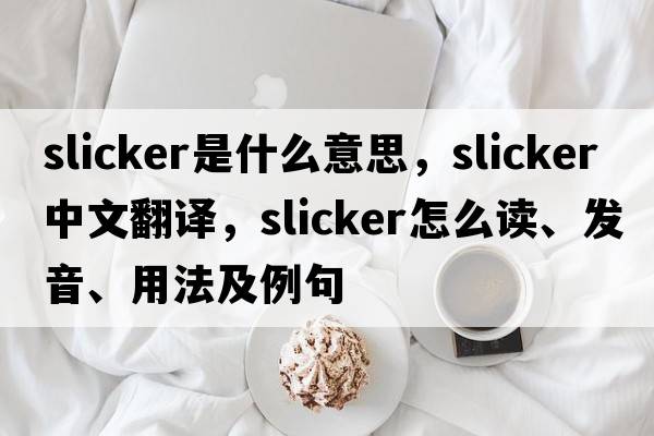 slicker是什么意思，slicker中文翻譯，slicker怎么讀、發(fā)音、用法及例句