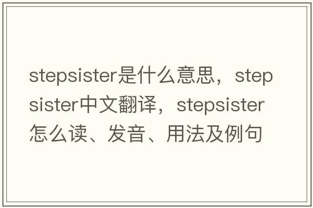 stepsister是什么意思，stepsister中文翻譯，stepsister怎么讀、發(fā)音、用法及例句