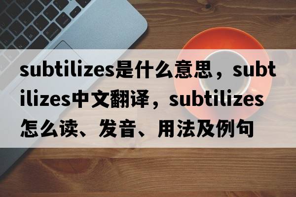 subtilizes是什么意思，subtilizes中文翻譯，subtilizes怎么讀、發(fā)音、用法及例句