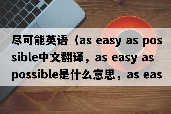 盡可能英語(yǔ)（as easy as possible中文翻譯，as easy as possible是什么意思，as easy as possible發(fā)音、用法及例句）