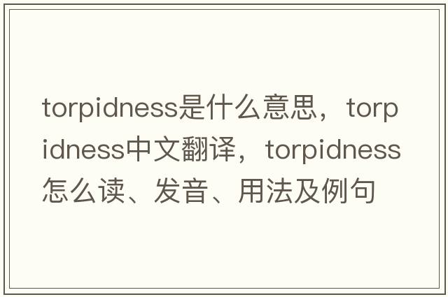 torpidness是什么意思，torpidness中文翻譯，torpidness怎么讀、發(fā)音、用法及例句