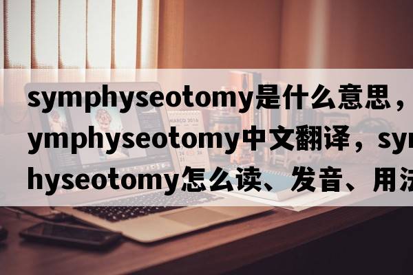 symphyseotomy是什么意思，symphyseotomy中文翻譯，symphyseotomy怎么讀、發(fā)音、用法及例句