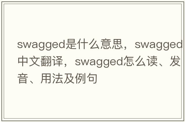 swagged是什么意思，swagged中文翻譯，swagged怎么讀、發(fā)音、用法及例句