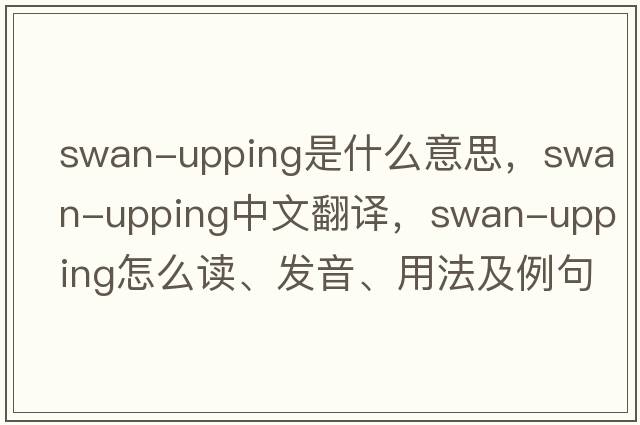 swan-upping是什么意思，swan-upping中文翻譯，swan-upping怎么讀、發(fā)音、用法及例句