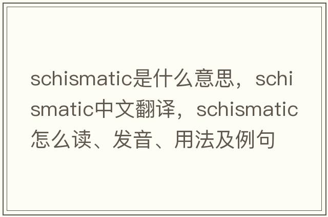 schismatic是什么意思，schismatic中文翻譯，schismatic怎么讀、發(fā)音、用法及例句