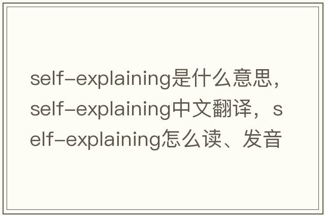 self-explaining是什么意思，self-explaining中文翻譯，self-explaining怎么讀、發(fā)音、用法及例句