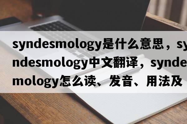 syndesmology是什么意思，syndesmology中文翻譯，syndesmology怎么讀、發(fā)音、用法及例句
