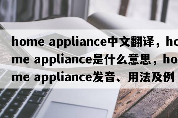 home appliance中文翻譯，home appliance是什么意思，home appliance發(fā)音、用法及例句