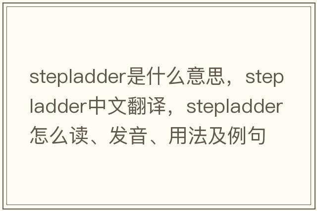 stepladder是什么意思，stepladder中文翻譯，stepladder怎么讀、發(fā)音、用法及例句