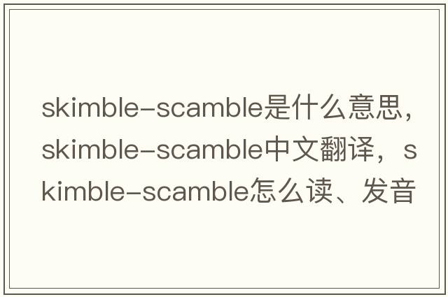 skimble-scamble是什么意思，skimble-scamble中文翻譯，skimble-scamble怎么讀、發(fā)音、用法及例句