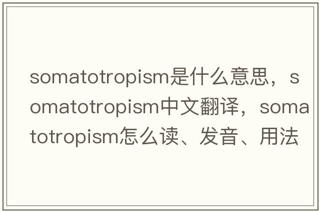 somatotropism是什么意思，somatotropism中文翻譯，somatotropism怎么讀、發(fā)音、用法及例句