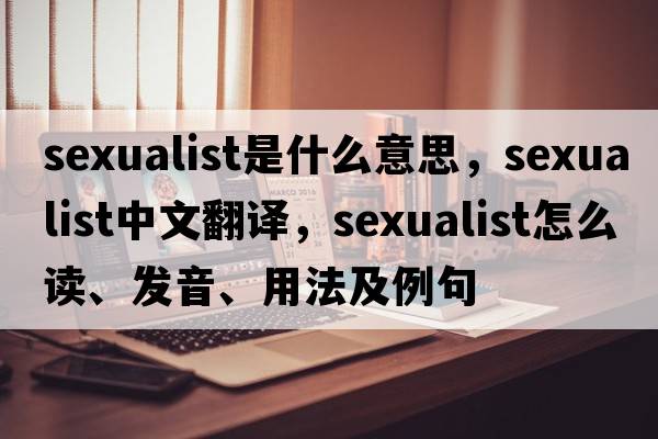 sexualist是什么意思，sexualist中文翻譯，sexualist怎么讀、發(fā)音、用法及例句