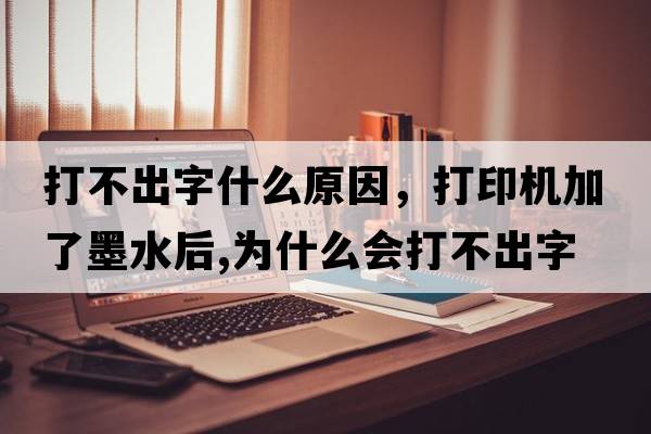 打不出字什么原因，打印機(jī)加了墨水后,為什么會(huì)打不出字
