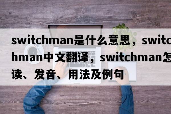 switchman是什么意思，switchman中文翻譯，switchman怎么讀、發(fā)音、用法及例句