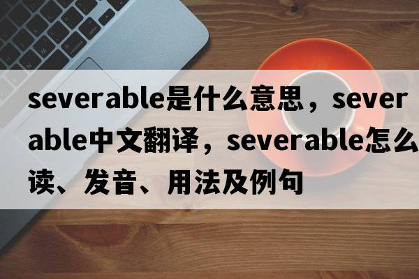 severable是什么意思，severable中文翻譯，severable怎么讀、發(fā)音、用法及例句