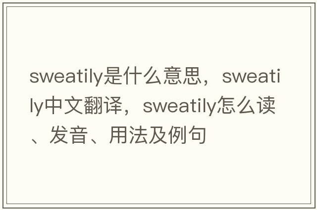 sweatily是什么意思，sweatily中文翻譯，sweatily怎么讀、發(fā)音、用法及例句