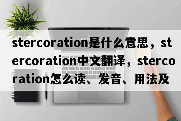 stercoration是什么意思，stercoration中文翻譯，stercoration怎么讀、發(fā)音、用法及例句