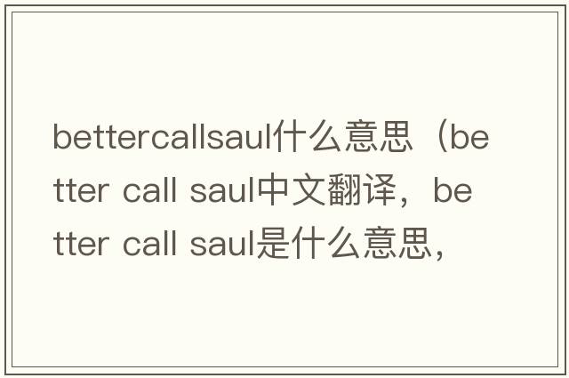 bettercallsaul什么意思（better call saul中文翻譯，better call saul是什么意思，better call saul發(fā)音、用法及例句）