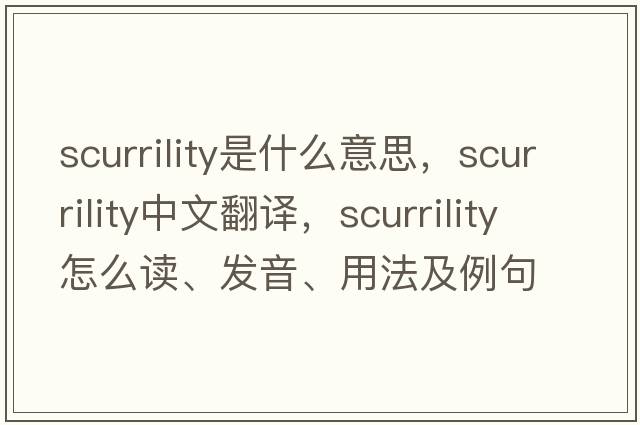 scurrility是什么意思，scurrility中文翻譯，scurrility怎么讀、發(fā)音、用法及例句