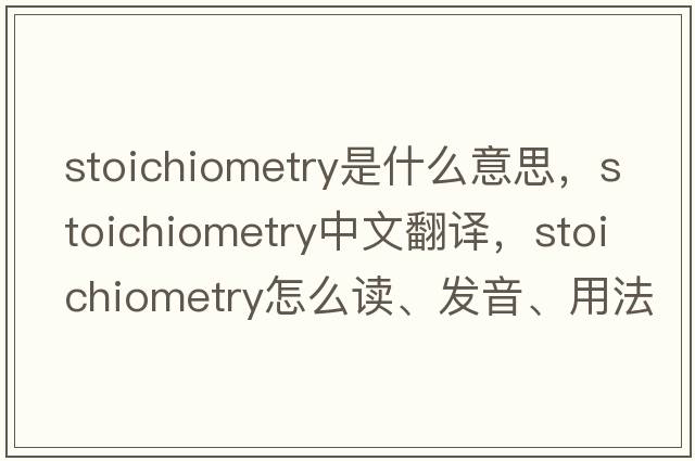 stoichiometry是什么意思，stoichiometry中文翻譯，stoichiometry怎么讀、發(fā)音、用法及例句