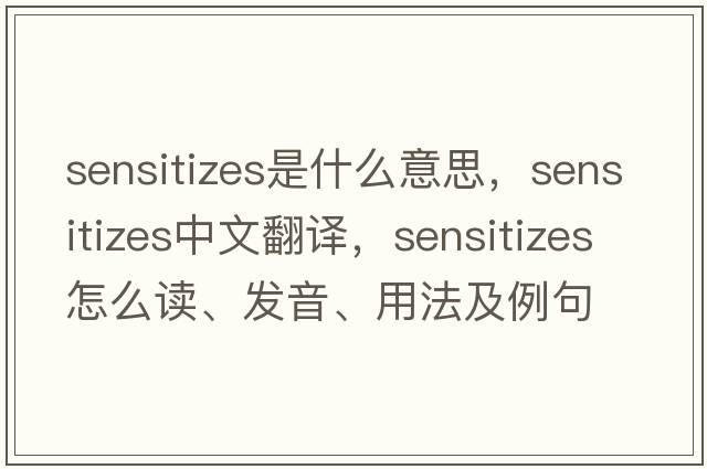sensitizes是什么意思，sensitizes中文翻譯，sensitizes怎么讀、發(fā)音、用法及例句