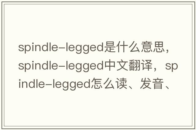 spindle-legged是什么意思，spindle-legged中文翻譯，spindle-legged怎么讀、發(fā)音、用法及例句