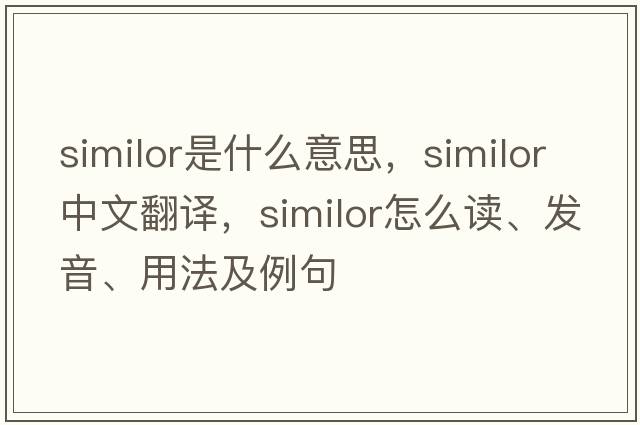 Similor是什么意思，Similor中文翻譯，Similor怎么讀、發(fā)音、用法及例句