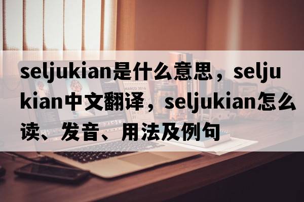 seljukian是什么意思，seljukian中文翻譯，seljukian怎么讀、發(fā)音、用法及例句