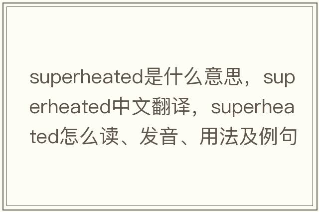 superheated是什么意思，superheated中文翻譯，superheated怎么讀、發(fā)音、用法及例句
