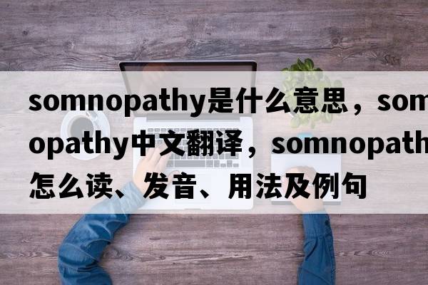 somnopathy是什么意思，somnopathy中文翻譯，somnopathy怎么讀、發(fā)音、用法及例句