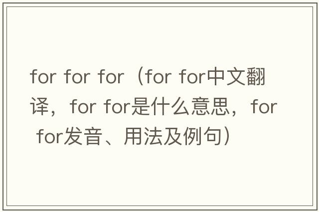 for for for（for for中文翻譯，for for是什么意思，for for發(fā)音、用法及例句）