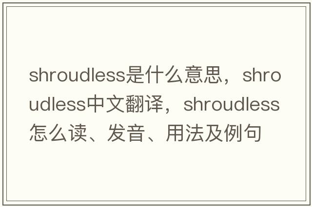 shroudless是什么意思，shroudless中文翻譯，shroudless怎么讀、發(fā)音、用法及例句