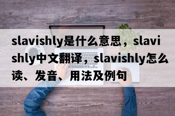slavishly是什么意思，slavishly中文翻譯，slavishly怎么讀、發(fā)音、用法及例句