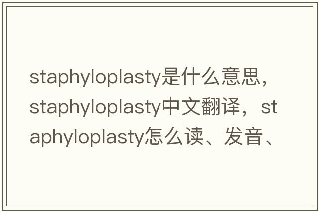 staphyloplasty是什么意思，staphyloplasty中文翻譯，staphyloplasty怎么讀、發(fā)音、用法及例句
