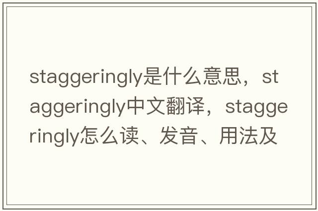 staggeringly是什么意思，staggeringly中文翻譯，staggeringly怎么讀、發(fā)音、用法及例句