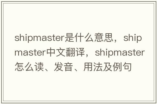 shipmaster是什么意思，shipmaster中文翻譯，shipmaster怎么讀、發(fā)音、用法及例句
