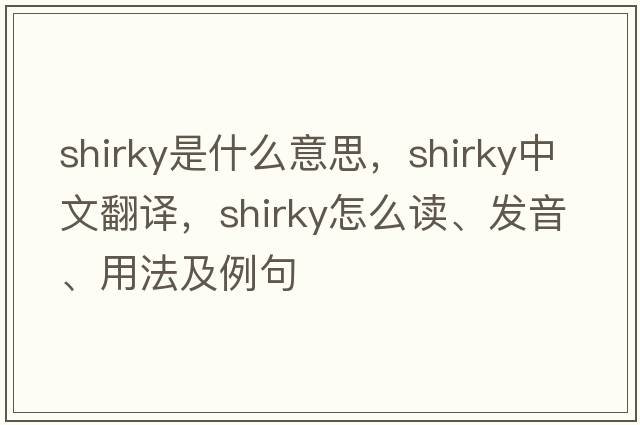 Shirky是什么意思，Shirky中文翻譯，Shirky怎么讀、發(fā)音、用法及例句