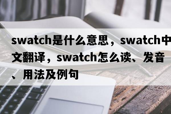 swatch是什么意思，swatch中文翻譯，swatch怎么讀、發(fā)音、用法及例句