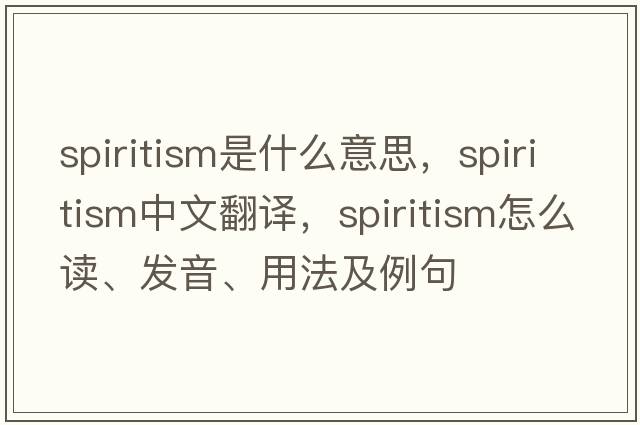 spiritism是什么意思，spiritism中文翻譯，spiritism怎么讀、發(fā)音、用法及例句