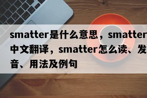 smatter是什么意思，smatter中文翻譯，smatter怎么讀、發(fā)音、用法及例句