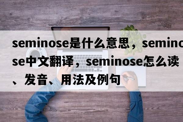 seminose是什么意思，seminose中文翻譯，seminose怎么讀、發(fā)音、用法及例句