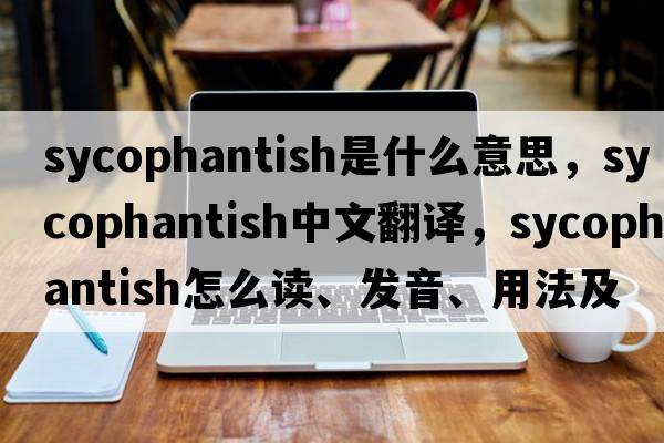 sycophantish是什么意思，sycophantish中文翻譯，sycophantish怎么讀、發(fā)音、用法及例句