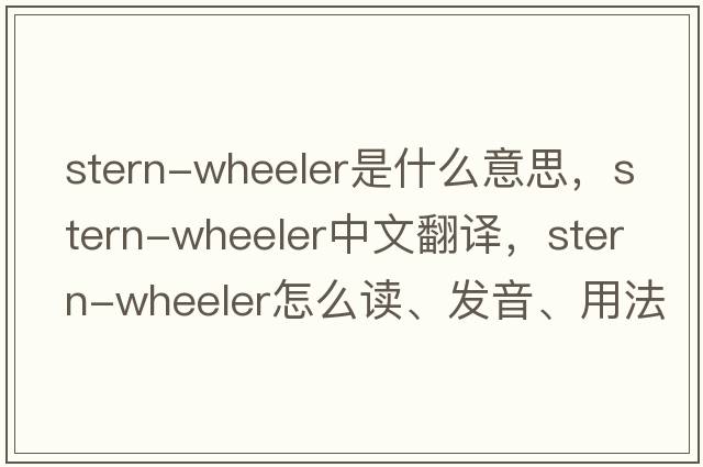 stern-wheeler是什么意思，stern-wheeler中文翻譯，stern-wheeler怎么讀、發(fā)音、用法及例句