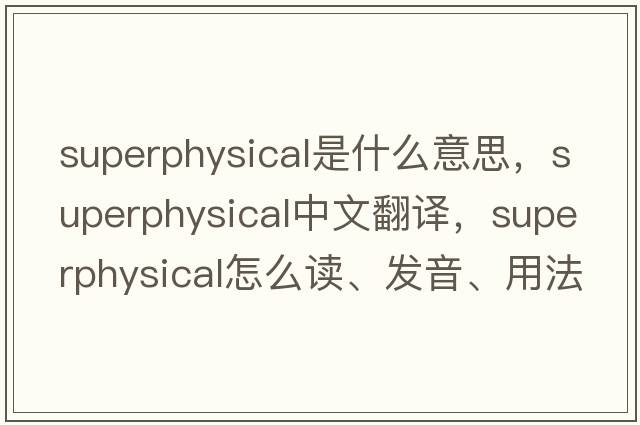 superphysical是什么意思，superphysical中文翻譯，superphysical怎么讀、發(fā)音、用法及例句