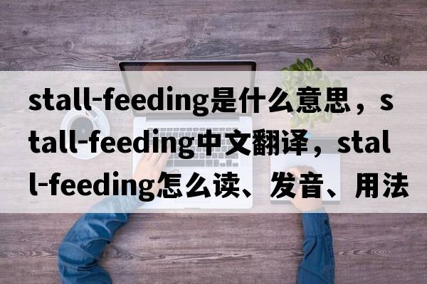 stall-feeding是什么意思，stall-feeding中文翻譯，stall-feeding怎么讀、發(fā)音、用法及例句